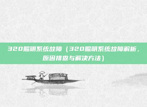 320照明系统故障(320照明系统故障解析,原因排查与解决方法)