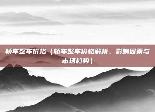 轿车整车价格(轿车整车价格解析,影响因素与市场趋势)