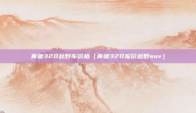 奔驰320越野车价格(奔驰320报价越野suv)