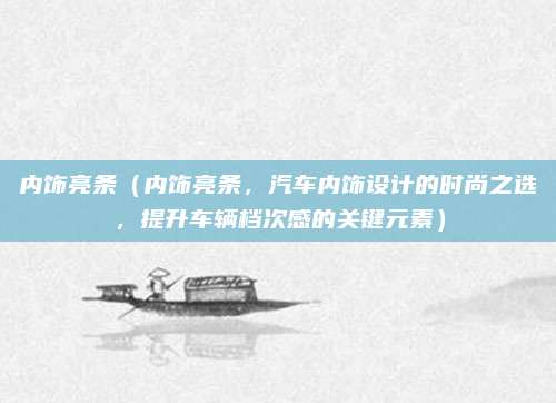 内饰亮条(内饰亮条,汽车内饰设计的时尚之选,提升车辆档次感的关键元素)