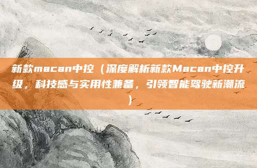 新款macan中控(深度解析新款Macan中控升级,科技感与实用性兼备,引领智能驾驶新潮流)