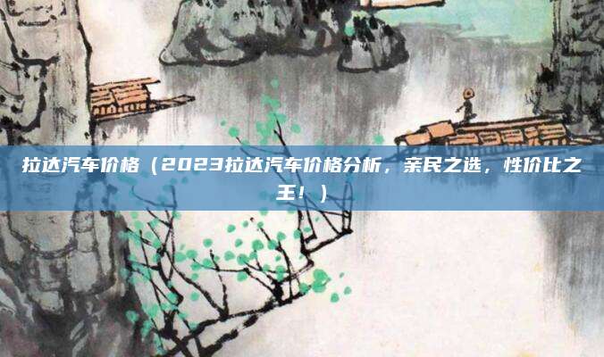 拉达汽车价格(2023拉达汽车价格分析,亲民之选,性价比之王!)