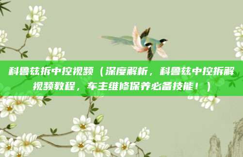 科鲁兹拆中控视频(深度解析,科鲁兹中控拆解视频教程,车主维修保养必备技能!)