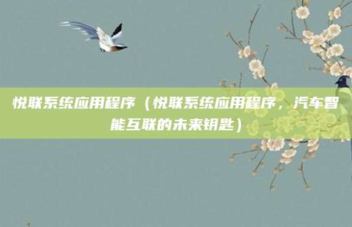 悦联系统应用程序（悦联系统应用程序，汽车智能互联的未来钥匙）