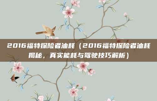 2016福特探险者油耗(2016福特探险者油耗揭秘,真实能耗与驾驶技巧解析)