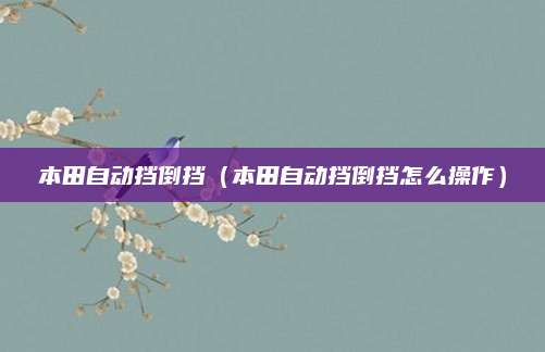 本田自动挡倒挡(本田自动挡倒挡怎么操作)