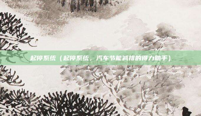 起停系统(起停系统,汽车节能减排的得力助手)