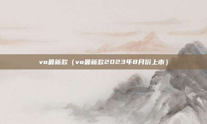 vo最新款(vo最新款2023年8月份上市)