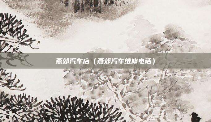 燕郊汽车店(燕郊汽车维修电话)