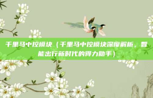 千里马中控模块（千里马中控模块深度解析，智能出行新时代的得力助手）