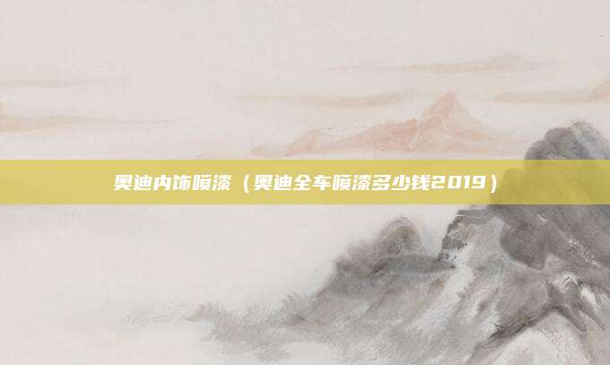 奥迪内饰喷漆(奥迪全车喷漆多少钱2019)