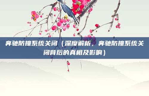 奔驰防撞系统关闭(深度解析,奔驰防撞系统关闭背后的真相及影响)