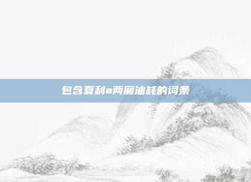 包含夏利a两厢油耗的词条