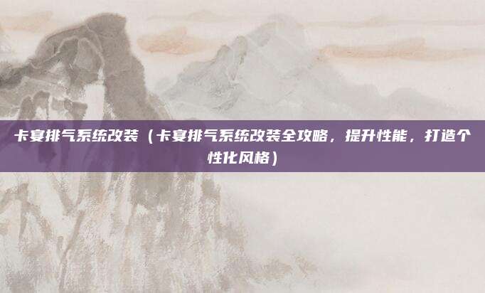 卡宴排气系统改装(卡宴排气系统改装全攻略,提升性能,打造个性化风格)