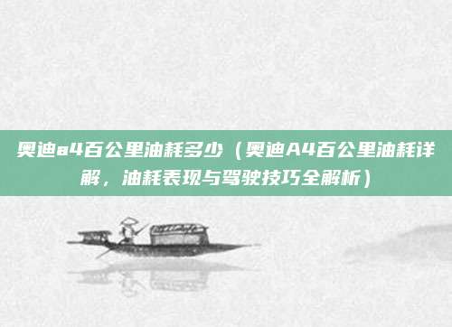奥迪a4百公里油耗多少（奥迪A4百公里油耗详解，油耗表现与驾驶技巧全解析）