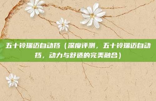 五十铃瑞迈自动挡(深度评测,五十铃瑞迈自动挡,动力与舒适的完美融合)