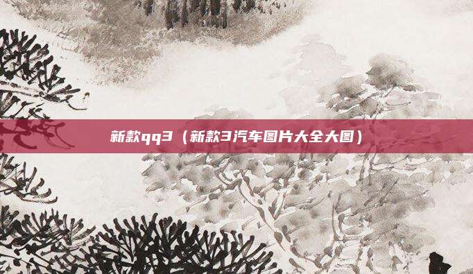 新款qq3(新款3汽车图片大全大图)