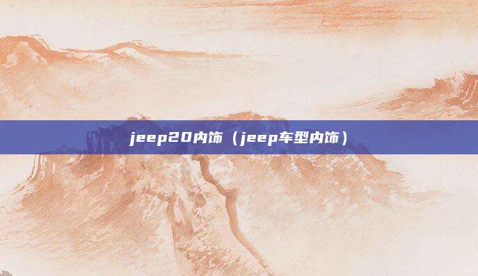 jeep20内饰(jeep车型内饰)