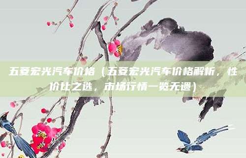五菱宏光汽车价格（五菱宏光汽车价格解析，性价比之选，市场行情一览无遗）