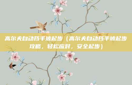 高尔夫自动挡半坡起步（高尔夫自动挡半坡起步攻略，轻松应对，安全起步）