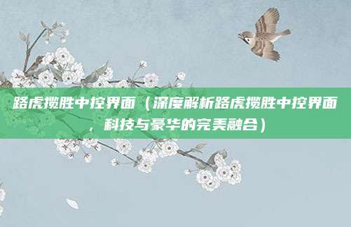 路虎揽胜中控界面(深度解析路虎揽胜中控界面,科技与豪华的完美融合)