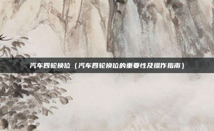 汽车四轮换位(汽车四轮换位的重要性及操作指南)