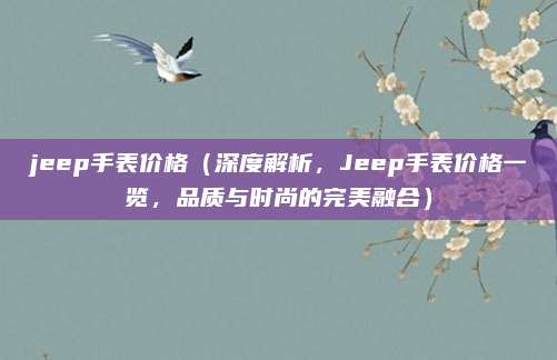 jeep手表价格(深度解析,Jeep手表价格一览,品质与时尚的完美融合)