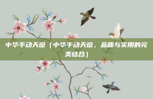 中华手动天窗(中华手动天窗,品质与实用的完美结合)