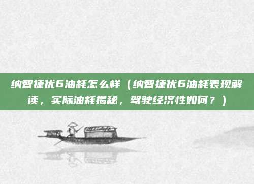 纳智捷优6油耗怎么样(纳智捷优6油耗表现解读,实际油耗揭秘,驾驶经济性如何?)