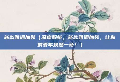 新款雅阁加装(深度解析,新款雅阁加装,让你的爱车焕然一新!)
