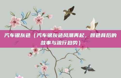 汽车银灰色(汽车银灰色风潮再起,颜色背后的故事与流行趋势)