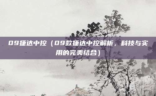 09捷达中控（09款捷达中控解析，科技与实用的完美结合）