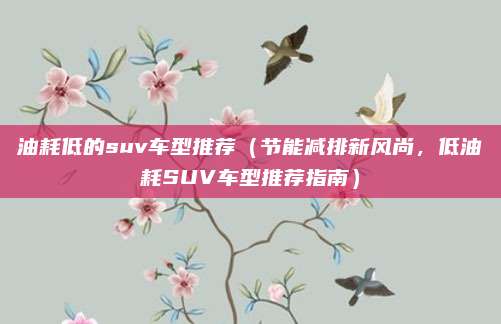 油耗低的suv车型推荐（节能减排新风尚，低油耗SUV车型推荐指南）