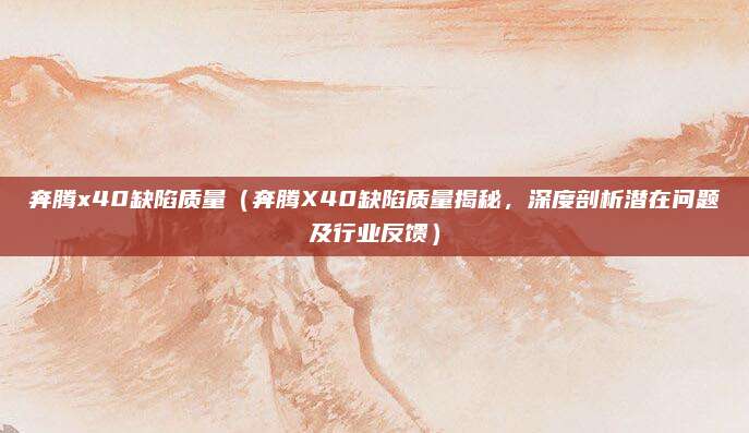 奔腾x40缺陷质量(奔腾X40缺陷质量揭秘,深度剖析潜在问题及行业反馈)