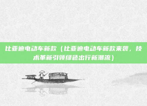 比亚迪电动车新款（比亚迪电动车新款来袭，技术革新引领绿色出行新潮流）