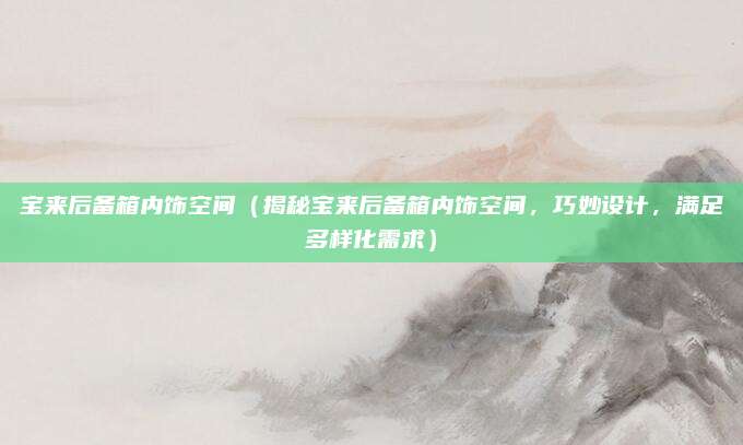 宝来后备箱内饰空间（揭秘宝来后备箱内饰空间，巧妙设计，满足多样化需求）