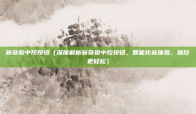 新奇骏中控按钮（深度解析新奇骏中控按钮，智能化新体验，操控更轻松）