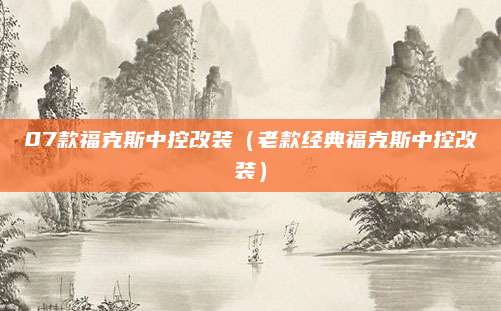 07款福克斯中控改装（老款经典福克斯中控改装）