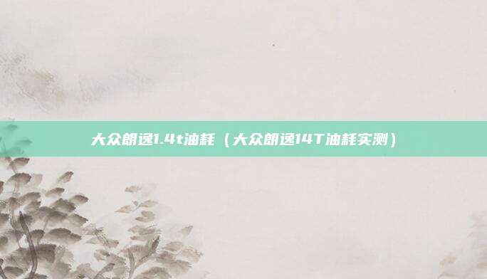 大众朗逸1.4t油耗（大众朗逸14T油耗实测）