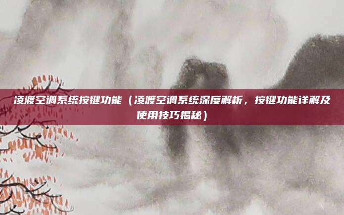 凌渡空调系统按键功能（凌渡空调系统深度解析，按键功能详解及使用技巧揭秘）