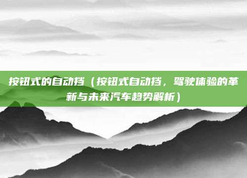 按钮式的自动挡（按钮式自动挡，驾驶体验的革新与未来汽车趋势解析）