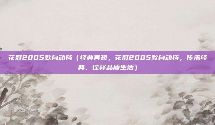 花冠2005款自动挡（经典再现，花冠2005款自动挡，传承经典，诠释品质生活）
