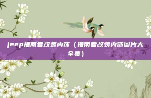 jeep指南者改装内饰(指南者改装内饰图片大全集)