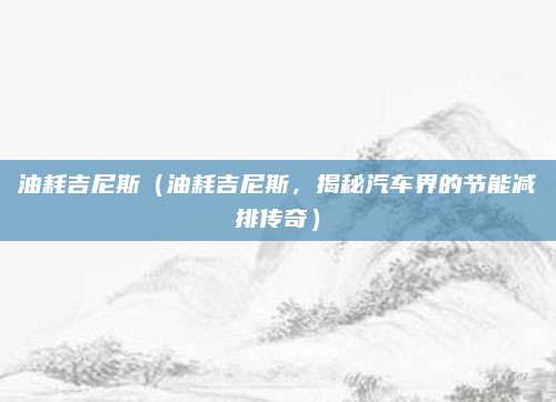 油耗吉尼斯（油耗吉尼斯，揭秘汽车界的节能减排传奇）