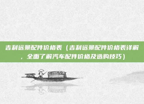 吉利远景配件价格表(吉利远景配件价格表详解,全面了解汽车配件价格及选购技巧)