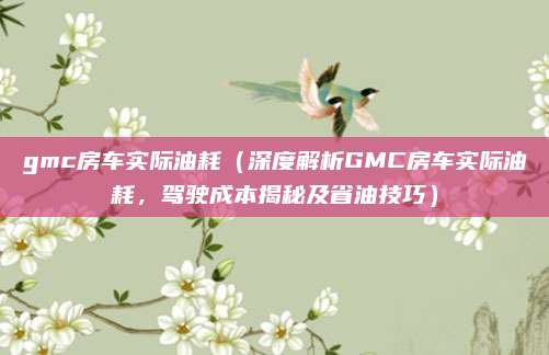 gmc房车实际油耗（深度解析GMC房车实际油耗，驾驶成本揭秘及省油技巧）