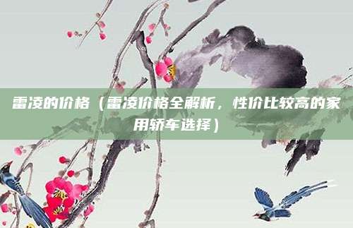 雷凌的价格（雷凌价格全解析，性价比较高的家用轿车选择）