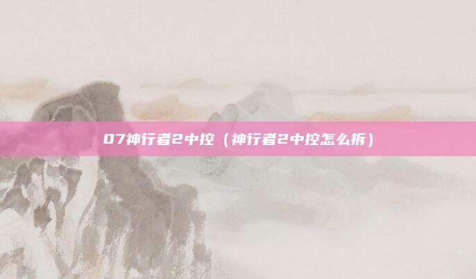 07神行者2中控(神行者2中控怎么拆)