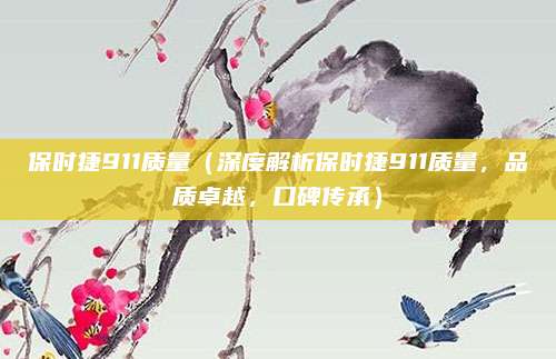 保时捷911质量(深度解析保时捷911质量,品质卓越,口碑传承)
