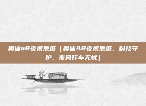 奥迪a8夜视系统(奥迪A8夜视系统,科技守护,夜间行车无忧)